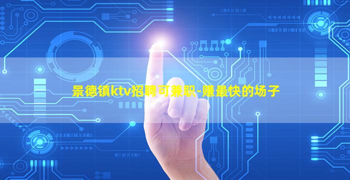 景德镇ktv招聘可兼职-赚最快的场子